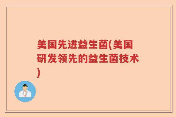 美国先进益生菌(美国研发领先的益生菌技术) 美国先进益生菌(美国研发领先的益生菌技术)