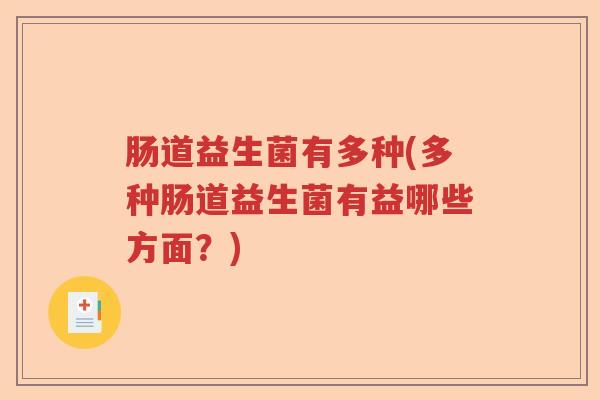 肠道益生菌有多种(多种肠道益生菌有益哪些方面?) 肠道益生菌有多种(多种肠道益生菌有益哪些方面?)