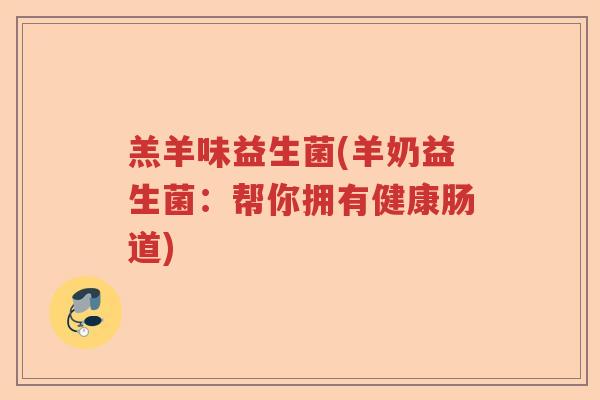 羔羊味益生菌(羊奶益生菌：帮你拥有健康肠道)