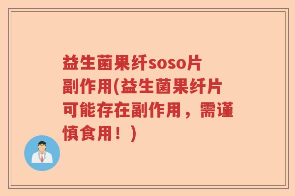 益生菌果纤soso片副作用(益生菌果纤片可能存在副作用,需谨慎食用!) 益生菌果纤soso片副作用(益生菌果纤片可能存在副作用,需谨慎食用!)