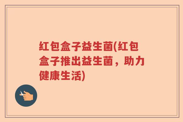 红包盒子益生菌(红包盒子推出益生菌，助力健康生活)