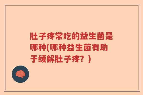 肚子疼常吃的益生菌是哪种(哪种益生菌有助于缓解肚子疼？)