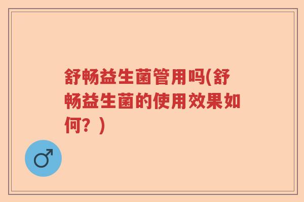 舒畅益生菌管用吗(舒畅益生菌的使用效果如何?) 舒畅益生菌管用吗(舒畅益生菌的使用效果如何?)