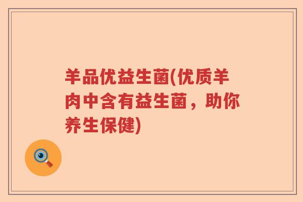 羊品优益生菌(优质羊肉中含有益生菌,助你养生保健) 羊品优益生菌(优质羊肉中含有益生菌,助你养生保健)