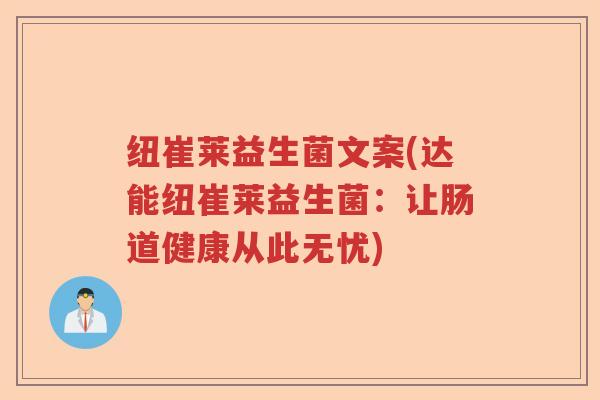 纽崔莱益生菌文案(达能纽崔莱益生菌:让肠道健康从此无忧) 纽崔莱益生菌文案(达能纽崔莱益生菌:让肠道健康从此无忧)