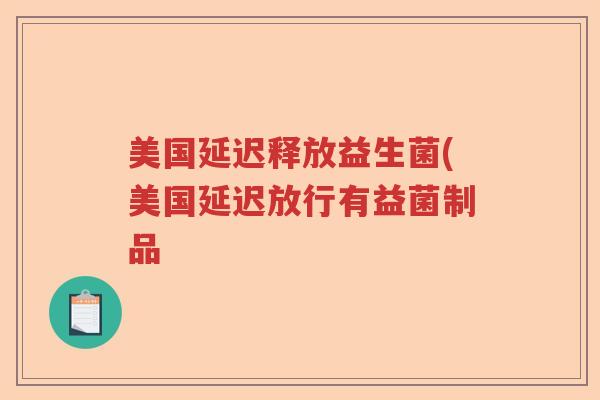 美国延迟释放益生菌(美国延迟放行有益菌制品 美国延迟释放益生菌(美国延迟放行有益菌制品