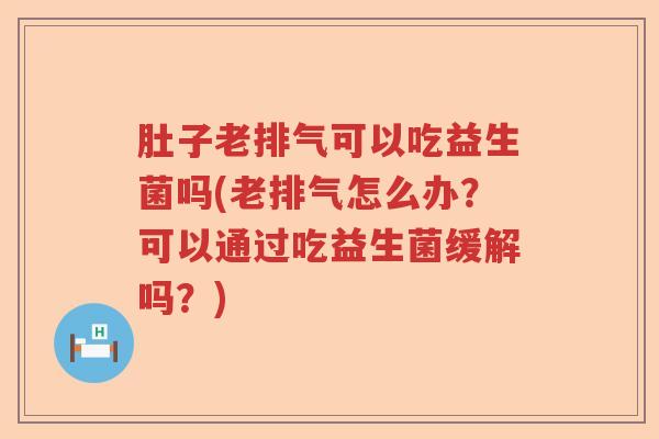 肚子老排气可以吃益生菌吗(老排气怎么办?可以通过吃益生菌缓解吗?) 肚子老排气可以吃益生菌吗(老排气怎么办?可以通过吃益生菌缓解吗?)