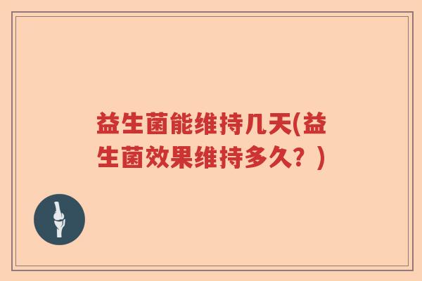 益生菌能维持几天(益生菌效果维持多久？)