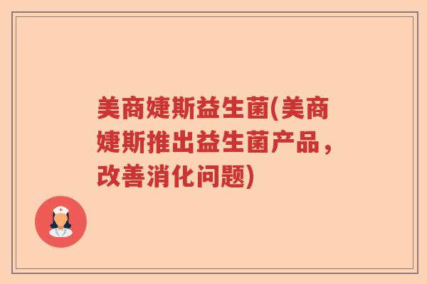 美商婕斯益生菌(美商婕斯推出益生菌产品,改善消化问题) 美商婕斯益生菌(美商婕斯推出益生菌产品,改善消化问题)