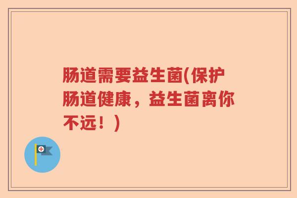 肠道需要益生菌(保护肠道健康,益生菌离你不远!) 肠道需要益生菌(保护肠道健康,益生菌离你不远!)