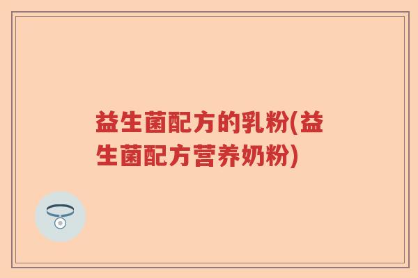 益生菌配方的乳粉(益生菌配方营养奶粉) 益生菌配方的乳粉(益生菌配方营养奶粉)