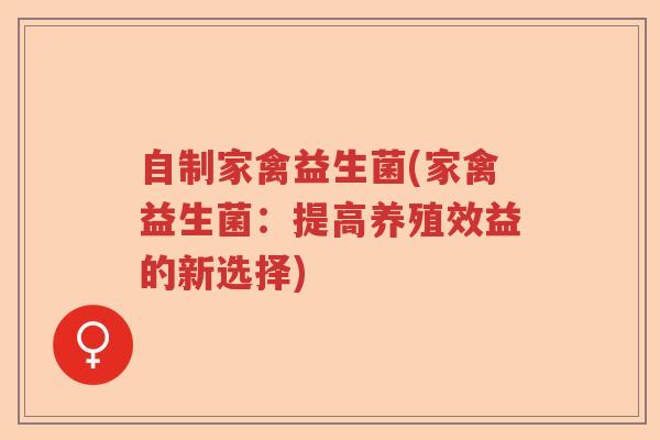自制家禽益生菌(家禽益生菌：提高养殖效益的新选择)