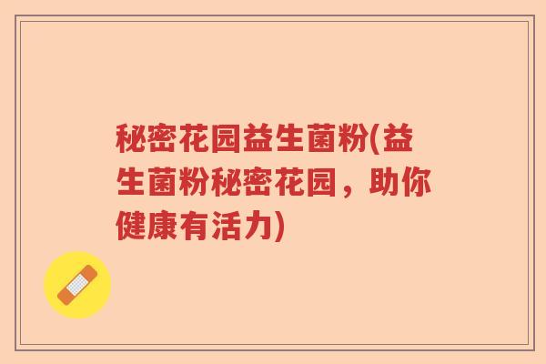 秘密花园益生菌粉(益生菌粉秘密花园,助你健康有活力) 秘密花园益生菌粉(益生菌粉秘密花园,助你健康有活力)