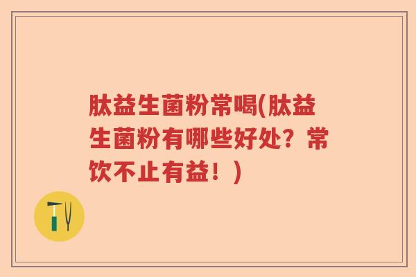 肽益生菌粉常喝(肽益生菌粉有哪些好处?常饮不止有益!) 肽益生菌粉常喝(肽益生菌粉有哪些好处?常饮不止有益!)