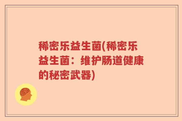 稀密乐益生菌(稀密乐益生菌:维护肠道健康的秘密武器) 稀密乐益生菌(稀密乐益生菌:维护肠道健康的秘密武器)