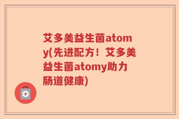 艾多美益生菌atomy(先进配方!艾多美益生菌atomy助力肠道健康) 艾多美益生菌atomy(先进配方!艾多美益生菌atomy助力肠道健康)