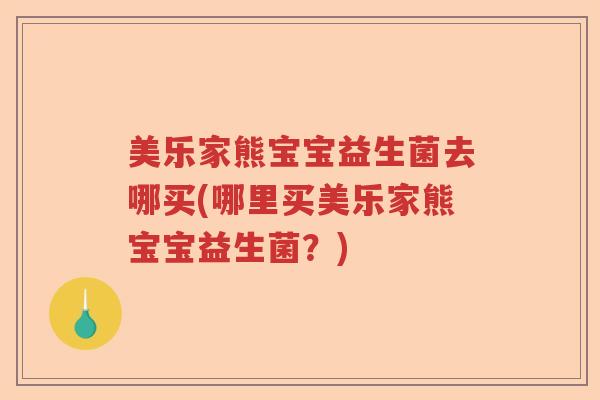 美乐家熊宝宝益生菌去哪买(哪里买美乐家熊宝宝益生菌?) 美乐家熊宝宝益生菌去哪买(哪里买美乐家熊宝宝益生菌?)