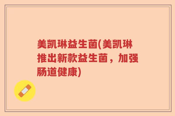 美凯琳益生菌(美凯琳推出新款益生菌，加强肠道健康)