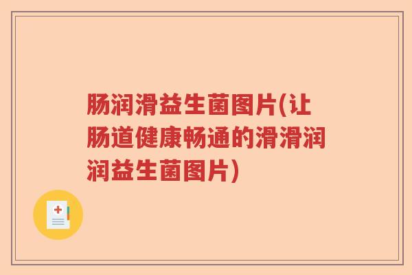 肠润滑益生菌图片(让肠道健康畅通的滑滑润润益生菌图片) 肠润滑益生菌图片(让肠道健康畅通的滑滑润润益生菌图片)