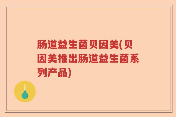肠道益生菌贝因美(贝因美推出肠道益生菌系列产品)