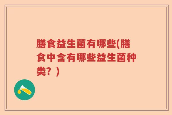 膳食益生菌有哪些(膳食中含有哪些益生菌种类?) 膳食益生菌有哪些(膳食中含有哪些益生菌种类?)