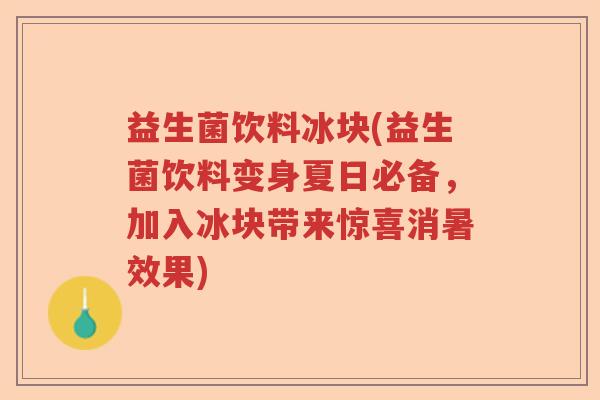 益生菌饮料冰块(益生菌饮料变身夏日必备，加入冰块带来惊喜消暑效果)
