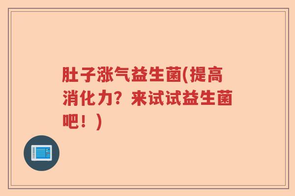 肚子涨气益生菌(提高消化力？来试试益生菌吧！)