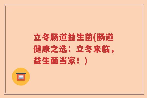 立冬肠道益生菌(肠道健康之选:立冬来临,益生菌当家!) 立冬肠道益生菌(肠道健康之选:立冬来临,益生菌当家!)