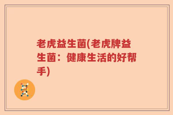 老虎益生菌(老虎牌益生菌:健康生活的好帮手) 老虎益生菌(老虎牌益生菌:健康生活的好帮手)