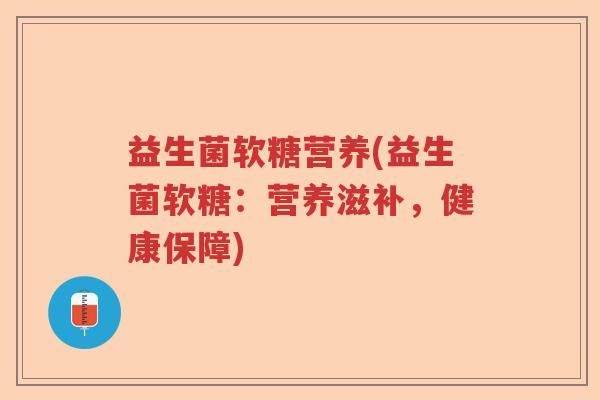 益生菌软糖营养(益生菌软糖:营养滋补,健康保障) 益生菌软糖营养(益生菌软糖:营养滋补,健康保障)