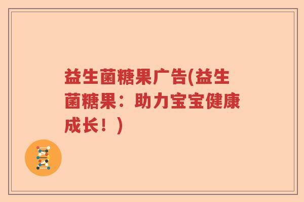 益生菌糖果广告(益生菌糖果:助力宝宝健康成长!) 益生菌糖果广告(益生菌糖果:助力宝宝健康成长!)
