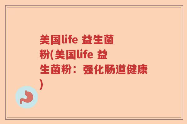 美国life 益生菌粉(美国life 益生菌粉:强化肠道健康) 美国life 益生菌粉(美国life 益生菌粉:强化肠道健康)