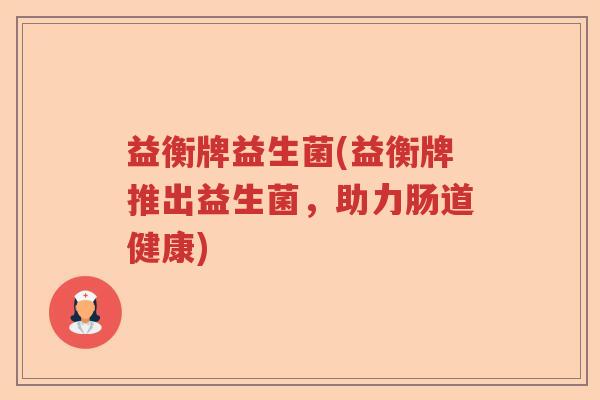 益衡牌益生菌(益衡牌推出益生菌，助力肠道健康)