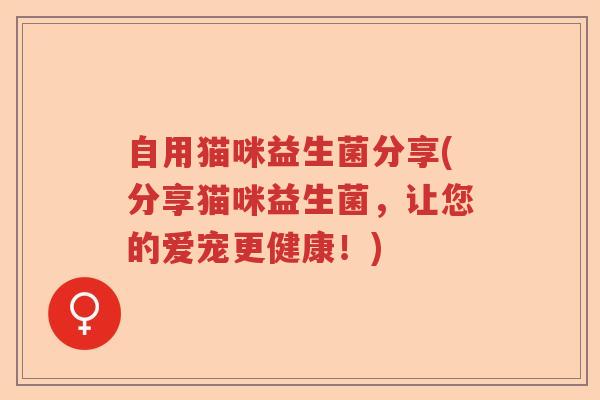 自用猫咪益生菌分享(分享猫咪益生菌,让您的爱宠更健康!) 自用猫咪益生菌分享(分享猫咪益生菌,让您的爱宠更健康!)