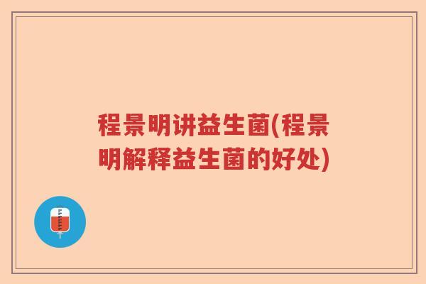程景明讲益生菌(程景明解释益生菌的好处) 程景明讲益生菌(程景明解释益生菌的好处)