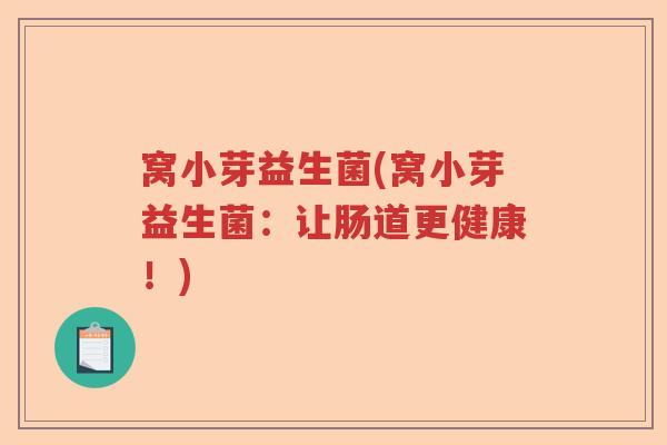 窝小芽益生菌(窝小芽益生菌:让肠道更健康!) 窝小芽益生菌(窝小芽益生菌:让肠道更健康!)