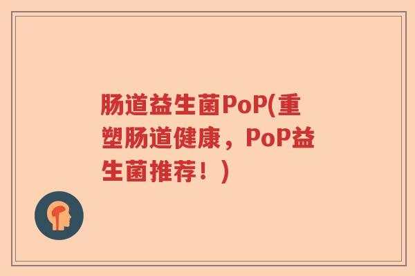 肠道益生菌PoP(重塑肠道健康，PoP益生菌推荐！)