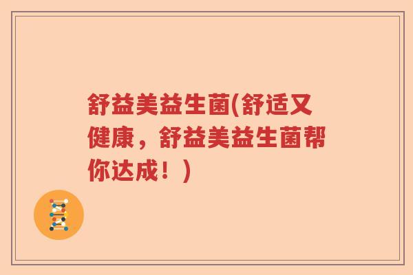 舒益美益生菌(舒适又健康,舒益美益生菌帮你达成!) 舒益美益生菌(舒适又健康,舒益美益生菌帮你达成!)