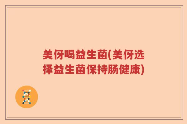 美伢喝益生菌(美伢选择益生菌保持肠健康) 美伢喝益生菌(美伢选择益生菌保持肠健康)
