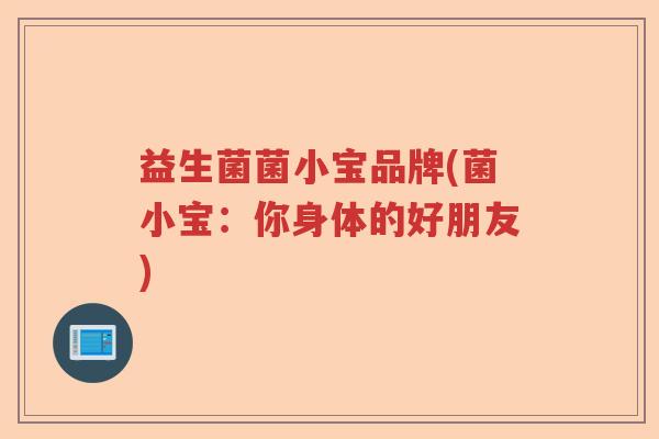 益生菌菌小宝品牌(菌小宝：你身体的好朋友)