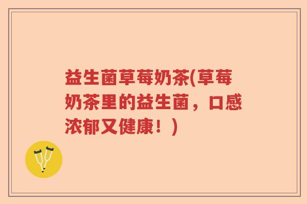 益生菌草莓奶茶(草莓奶茶里的益生菌,口感浓郁又健康!) 益生菌草莓奶茶(草莓奶茶里的益生菌,口感浓郁又健康!)