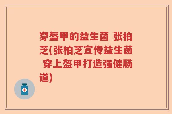 穿盔甲的益生菌 张柏芝(张柏芝宣传益生菌 穿上盔甲打造强健肠道)