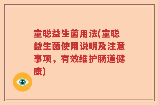 童聪益生菌用法(童聪益生菌使用说明及注意事项,有效维护肠道健康) 童聪益生菌用法(童聪益生菌使用说明及注意事项,有效维护肠道健康)