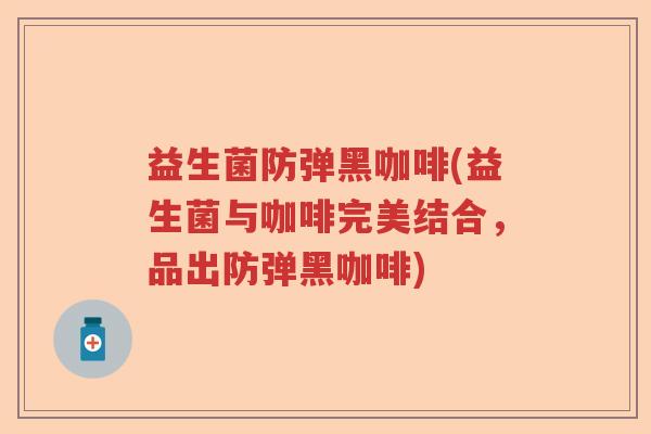 益生菌防弹黑咖啡(益生菌与咖啡完美结合,品出防弹黑咖啡) 益生菌防弹黑咖啡(益生菌与咖啡完美结合,品出防弹黑咖啡)