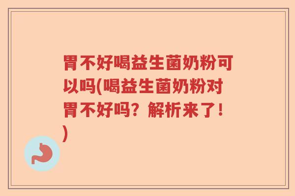 胃不好喝益生菌奶粉可以吗(喝益生菌奶粉对胃不好吗?解析来了!) 胃不好喝益生菌奶粉可以吗(喝益生菌奶粉对胃不好吗?解析来了!)