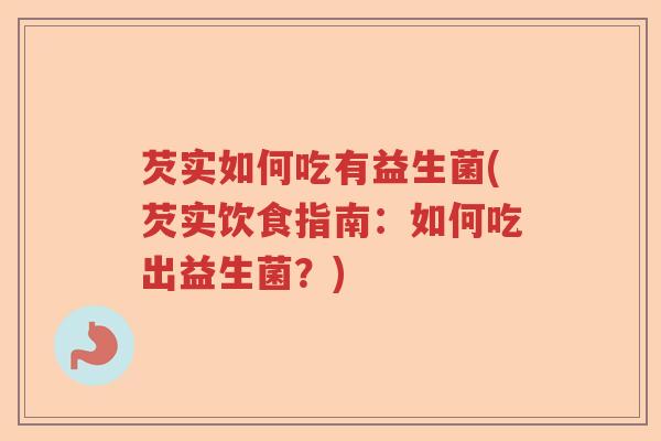 芡实如何吃有益生菌(芡实饮食指南：如何吃出益生菌？)