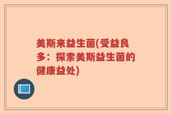 美斯来益生菌(受益良多：探索美斯益生菌的健康益处)