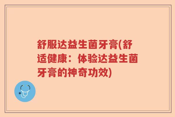舒服达益生菌牙膏(舒适健康:体验达益生菌牙膏的神奇功效) 舒服达益生菌牙膏(舒适健康:体验达益生菌牙膏的神奇功效)