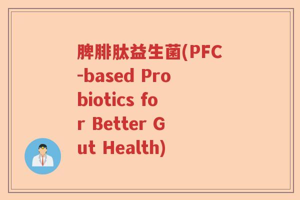 脾腓肽益生菌(PFC-based Probiotics for Better Gut Health)
