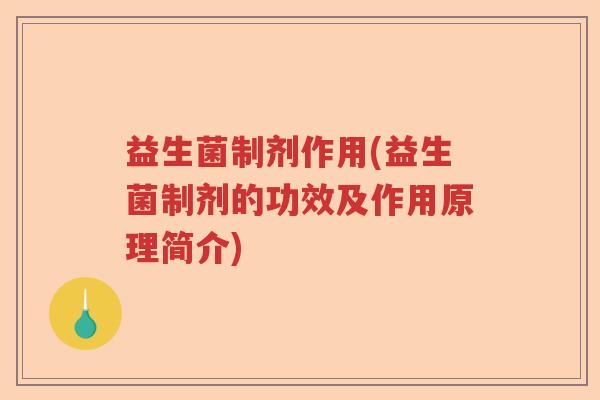 益生菌制剂作用(益生菌制剂的功效及作用原理简介) 益生菌制剂作用(益生菌制剂的功效及作用原理简介)
